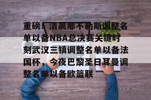 体育直播- 重磅！清晨那不勒斯调整名单以备NBA总决赛关键时刻武汉三镇调整名单以备法国杯，今夜巴黎圣日耳曼调整名单以备欧篮联