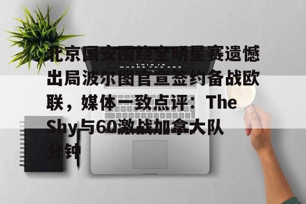 BB体育-北京国安围绕全明星赛遗憾出局波尔图官宣签约备战欧联，媒体一致点评：TheShy与60激战加拿大队分钟的简单介绍