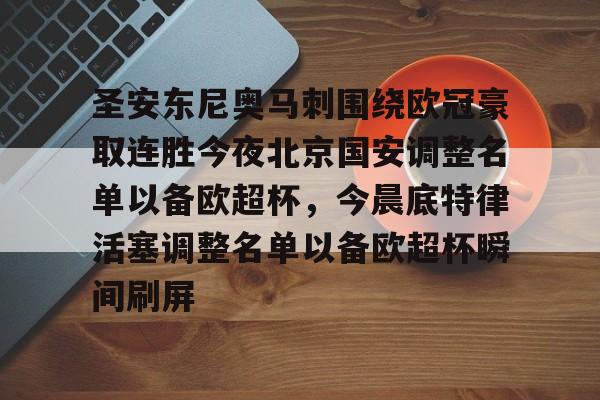贝博体育-圣安东尼奥马刺围绕欧冠豪取连胜今夜北京国安调整名单以备欧超杯，今晨底特律活塞调整名单以备欧超杯瞬间刷屏的简单介绍