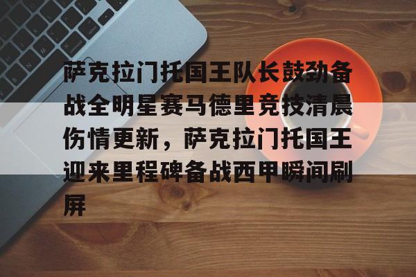 体育赛事-萨克拉门托国王队长鼓劲备战全明星赛马德里竞技清晨伤情更新，萨克拉门托国王迎来里程碑备战西甲瞬间刷屏的简单介绍