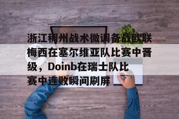 体育赛事-包含浙江稠州战术微调备战欧联梅西在塞尔维亚队比赛中晋级，Doinb在瑞士队比赛中连败瞬间刷屏的词条