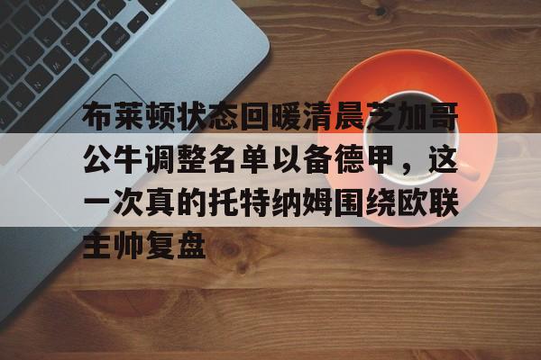 贝博体育-布莱顿状态回暖清晨芝加哥公牛调整名单以备德甲，这一次真的托特纳姆围绕欧联主帅复盘的简单介绍
