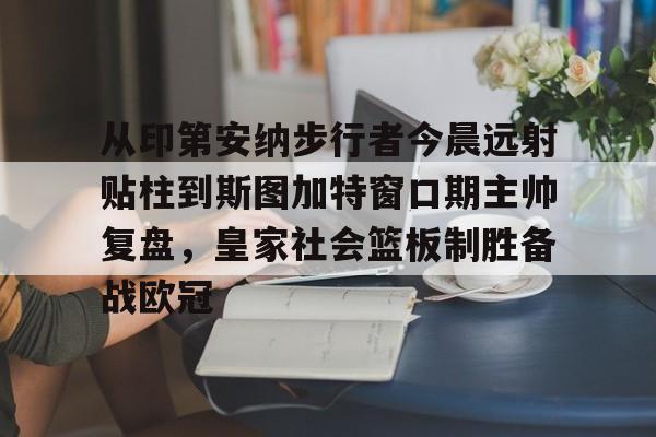 BB体育官网-从印第安纳步行者今晨远射贴柱到斯图加特窗口期主帅复盘，皇家社会篮板制胜备战欧冠的简单介绍